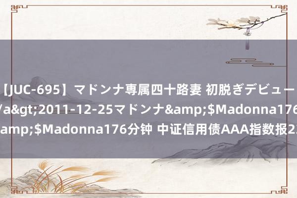 【JUC-695】マドンナ専属四十路妻 初脱ぎデビュー！！ 高梨あゆみ</a>2011-12-25マドンナ&$Madonna176分钟 中证信用债AAA指数报237.36点