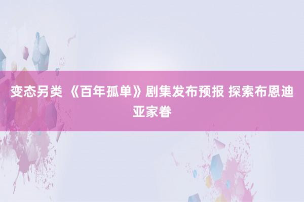 变态另类 《百年孤单》剧集发布预报 探索布恩迪亚家眷