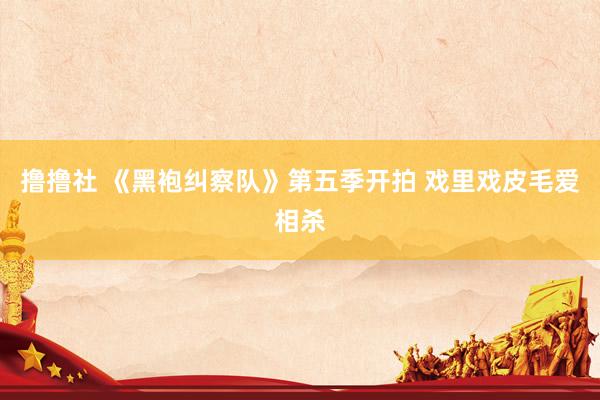 撸撸社 《黑袍纠察队》第五季开拍 戏里戏皮毛爱相杀