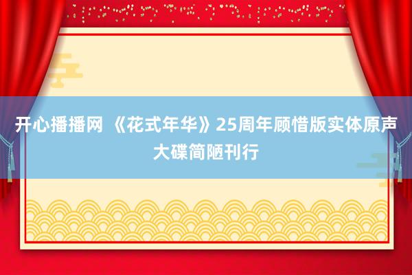 开心播播网 《花式年华》25周年顾惜版实体原声大碟简陋刊行