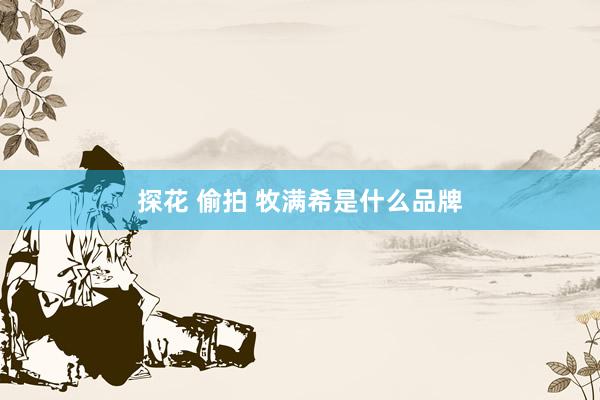 探花 偷拍 牧满希是什么品牌