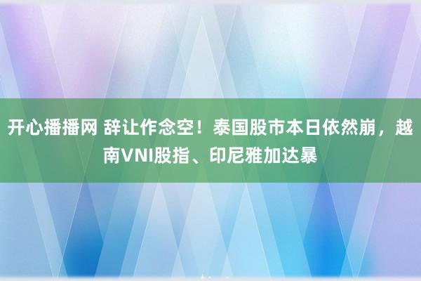 开心播播网 辞让作念空！泰国股市本日依然崩，越南VNI股指、印尼雅加达暴