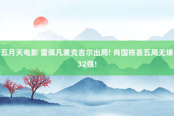 五月天电影 雷佩凡麦克吉尔出局! 肖国栋丢五局无缘32强!