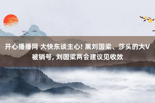 开心播播网 大快东谈主心! 黑刘国梁、莎头的大V被销号, 刘国梁两会建议见收效