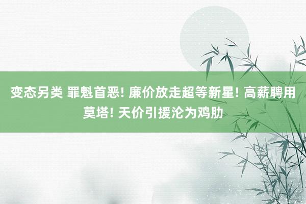 变态另类 罪魁首恶! 廉价放走超等新星! 高薪聘用莫塔! 天价引援沦为鸡肋