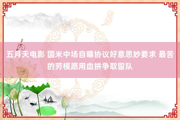 五月天电影 国米中场自曝协议好意思妙要求 最苦的劳模愿用血拼争取留队