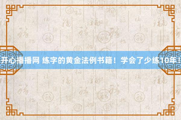 开心播播网 练字的黄金法例书籍！学会了少练10年！