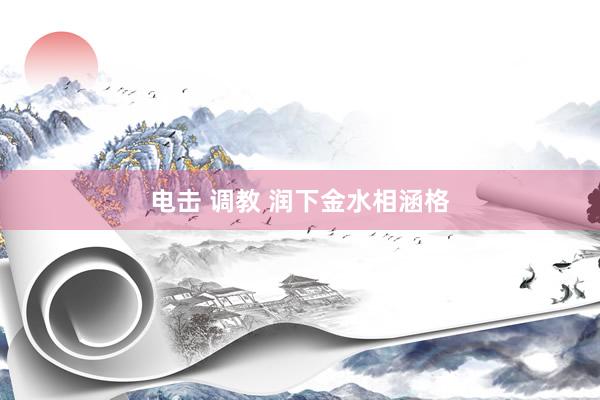 电击 调教 润下金水相涵格