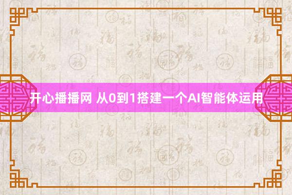 开心播播网 从0到1搭建一个AI智能体运用